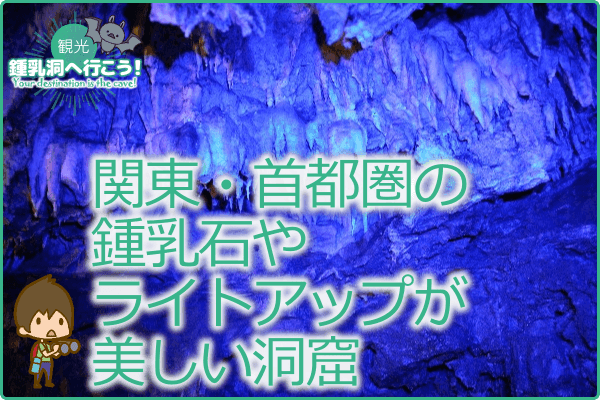 関東・首都圏の鍾乳石やライトアップが美しい洞窟