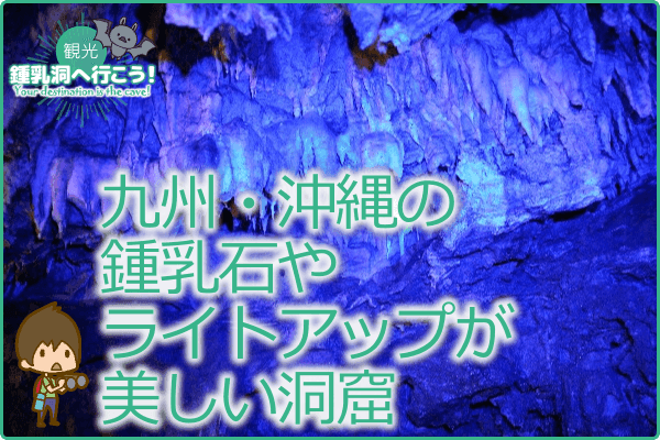 九州・沖縄の鍾乳石やライトアップが美しい洞窟